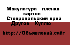 Макулатура , плёнка, картон - Ставропольский край Другое » Куплю   